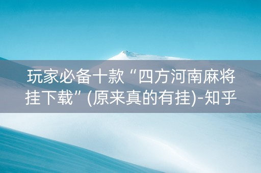 玩家必备十款“四方河南麻将挂下载”(原来真的有挂)-知乎