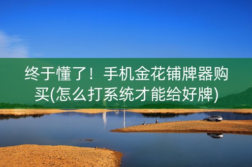 终于懂了！手机金花铺牌器购买(怎么打系统才能给好牌)