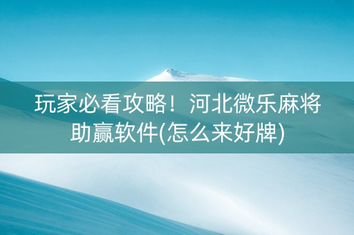玩家必看攻略！河北微乐麻将助赢软件(怎么来好牌)