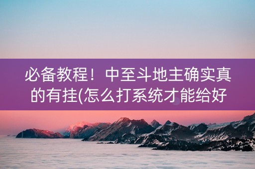 必备教程！中至斗地主确实真的有挂(怎么打系统才能给好牌)