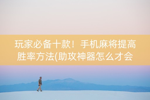 玩家必备十款！手机麻将提高胜率方法(助攻神器怎么才会赢)