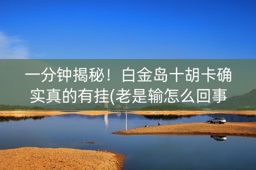 一分钟揭秘！白金岛十胡卡确实真的有挂(老是输怎么回事)