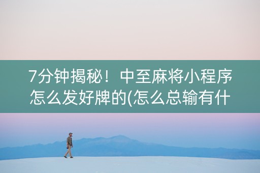 7分钟揭秘！中至麻将小程序怎么发好牌的(怎么总输有什么猫腻)
