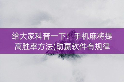 给大家科普一下！手机麻将提高胜率方法(助赢软件有规律吗)