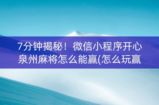 7分钟揭秘！微信小程序开心泉州麻将怎么能赢(怎么玩赢几率大)