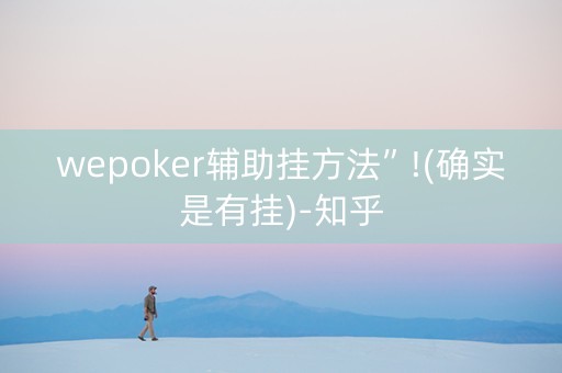 wepoker辅助挂方法”!(确实是有挂)-知乎