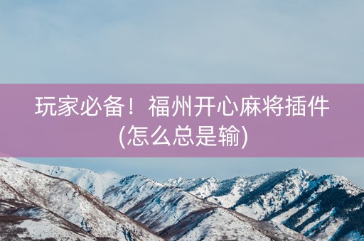 玩家必备！福州开心麻将插件(怎么总是输)