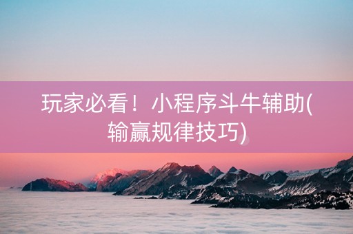 玩家必看！小程序斗牛辅助(输赢规律技巧)
