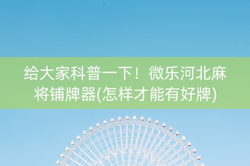 给大家科普一下！微乐河北麻将铺牌器(怎样才能有好牌)