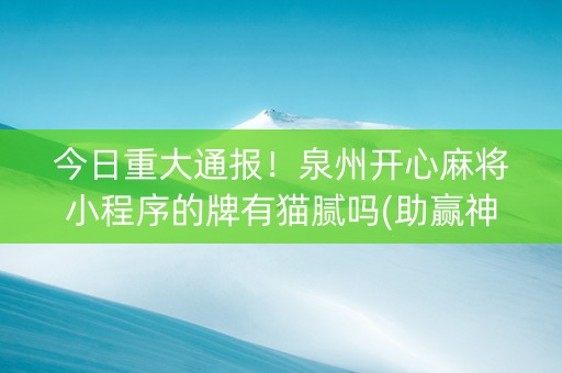 今日重大通报！泉州开心麻将小程序的牌有猫腻吗(助赢神器)