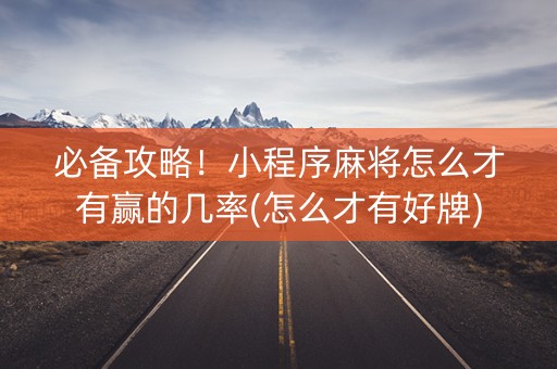 必备攻略！小程序麻将怎么才有赢的几率(怎么才有好牌)