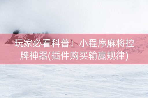 玩家必看科普！小程序麻将控牌神器(插件购买输赢规律)
