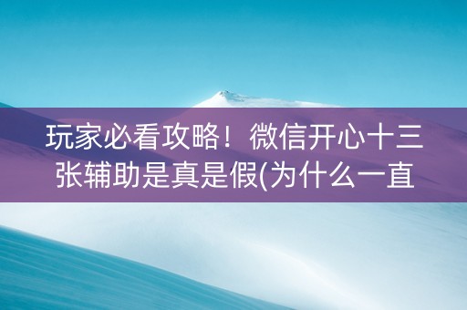 玩家必看攻略！微信开心十三张辅助是真是假(为什么一直输)