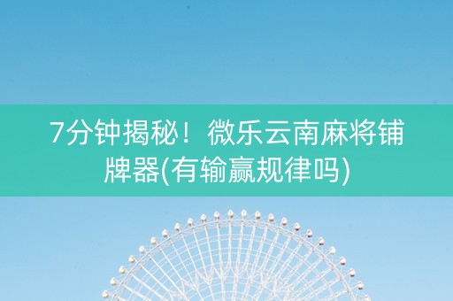 7分钟揭秘！微乐云南麻将铺牌器(有输赢规律吗)