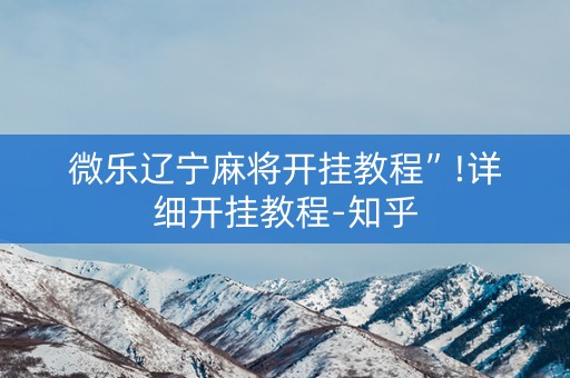 微乐辽宁麻将开挂教程”!详细开挂教程-知乎