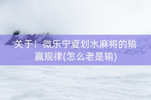 关于！微乐宁夏划水麻将的输赢规律(怎么老是输)