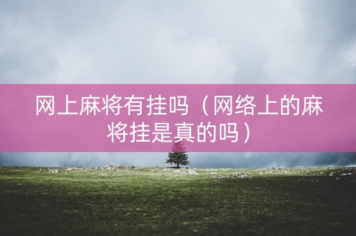 网上麻将有挂吗（网络上的麻将挂是真的吗）