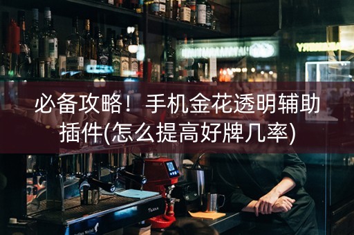 必备攻略！手机金花透明辅助插件(怎么提高好牌几率)