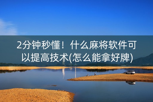 2分钟秒懂！什么麻将软件可以提高技术(怎么能拿好牌)