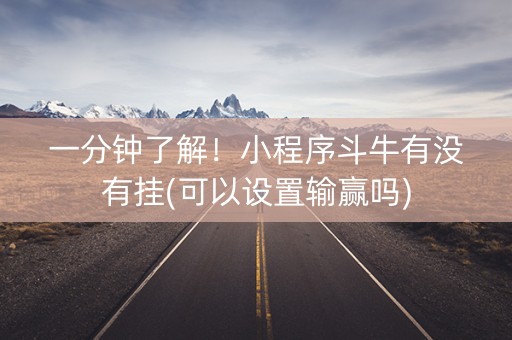 一分钟了解！小程序斗牛有没有挂(可以设置输赢吗)