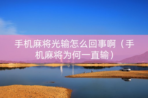 手机麻将光输怎么回事啊（手机麻将为何一直输）
