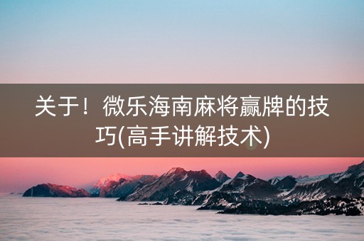 关于！微乐海南麻将赢牌的技巧(高手讲解技术)