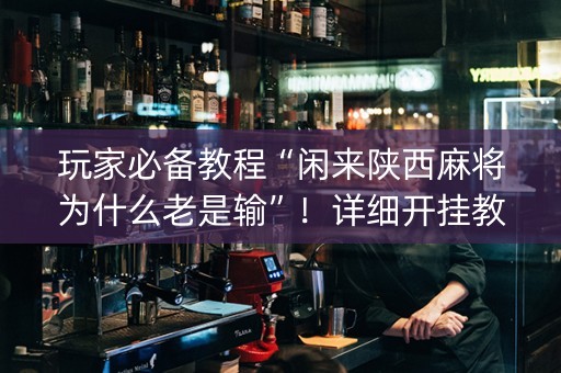 玩家必备教程“闲来陕西麻将为什么老是输”！详细开挂教程（确实真的有挂)-知乎
