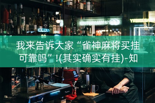 我来告诉大家“雀神麻将买挂可靠吗”!(其实确实有挂)-知乎