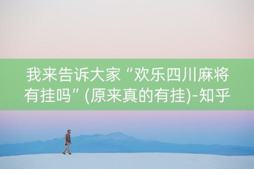 我来告诉大家“欢乐四川麻将有挂吗”(原来真的有挂)-知乎