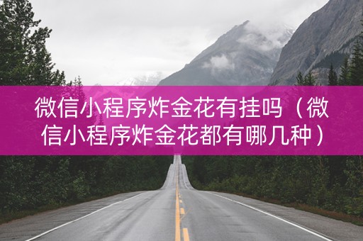 微信小程序炸金花有挂吗（微信小程序炸金花都有哪几种）