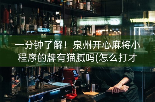 一分钟了解！泉州开心麻将小程序的牌有猫腻吗(怎么打才能赢)