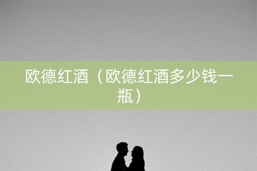 欧德红酒（欧德红酒多少钱一瓶）