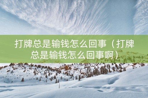 打牌总是输钱怎么回事（打牌总是输钱怎么回事啊）