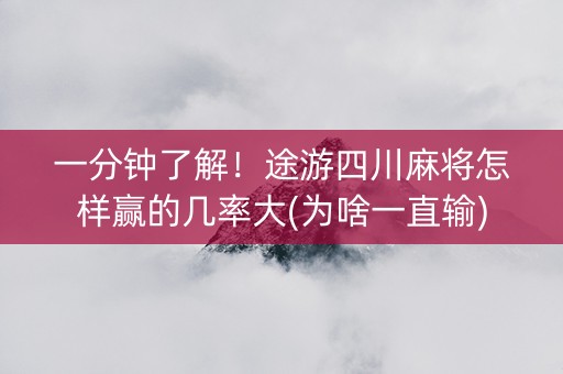 一分钟了解！途游四川麻将怎样赢的几率大(为啥一直输)
