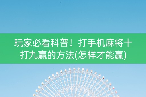 玩家必看科普！打手机麻将十打九赢的方法(怎样才能赢)