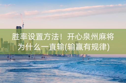 胜率设置方法！开心泉州麻将为什么一直输(输赢有规律)