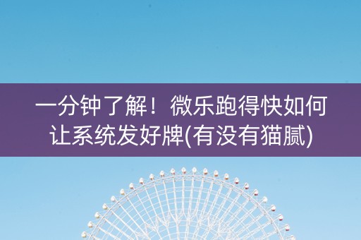 一分钟了解！微乐跑得快如何让系统发好牌(有没有猫腻)