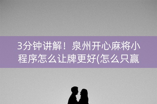 3分钟讲解！泉州开心麻将小程序怎么让牌更好(怎么只赢不输)