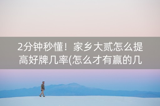 2分钟秒懂！家乡大贰怎么提高好牌几率(怎么才有赢的几率)