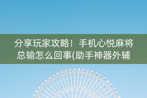 分享玩家攻略！手机心悦麻将总输怎么回事(助手神器外辅工具)