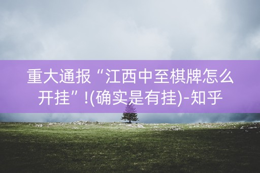 重大通报“江西中至棋牌怎么开挂”!(确实是有挂)-知乎