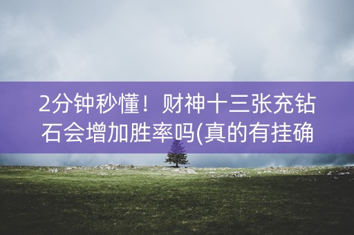 2分钟秒懂！财神十三张充钻石会增加胜率吗(真的有挂确实有挂)