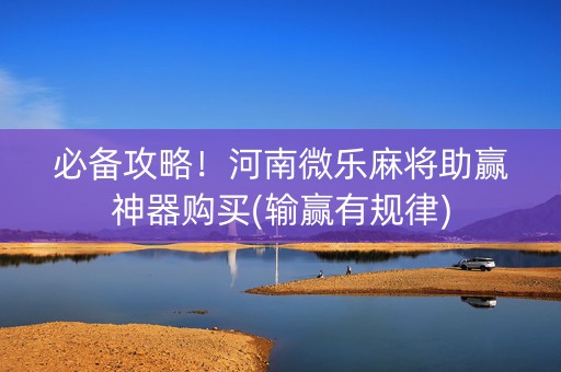 必备攻略！河南微乐麻将助赢神器购买(输赢有规律)
