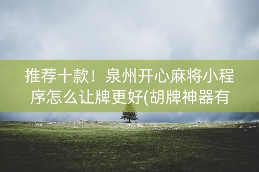推荐十款！泉州开心麻将小程序怎么让牌更好(胡牌神器有猫腻吗)