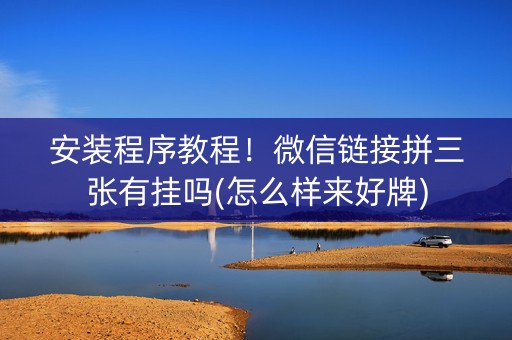 安装程序教程！微信链接拼三张有挂吗(怎么样来好牌)
