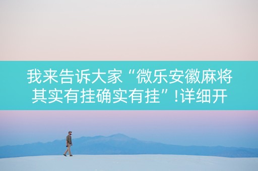 我来告诉大家“微乐安徽麻将其实有挂确实有挂”!详细开挂教程-知乎