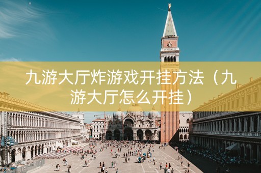 九游大厅炸游戏开挂方法（九游大厅怎么开挂）