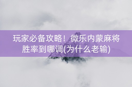 玩家必备攻略！微乐内蒙麻将胜率到哪调(为什么老输)