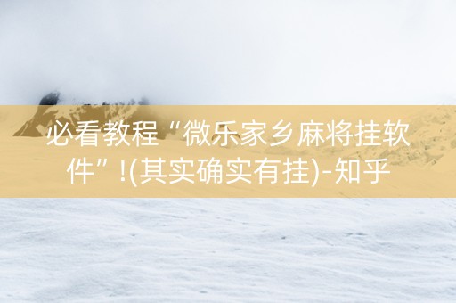 必看教程“微乐家乡麻将挂软件”!(其实确实有挂)-知乎