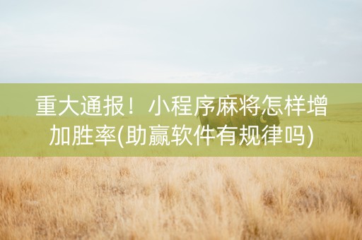 重大通报！小程序麻将怎样增加胜率(助赢软件有规律吗)
